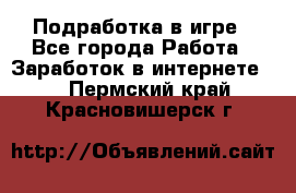 Подработка в игре - Все города Работа » Заработок в интернете   . Пермский край,Красновишерск г.